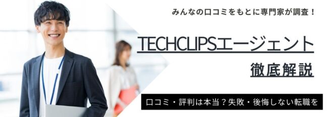 TechClipsエージェントの評判・口コミ｜高年収転職の評判や実態を調査