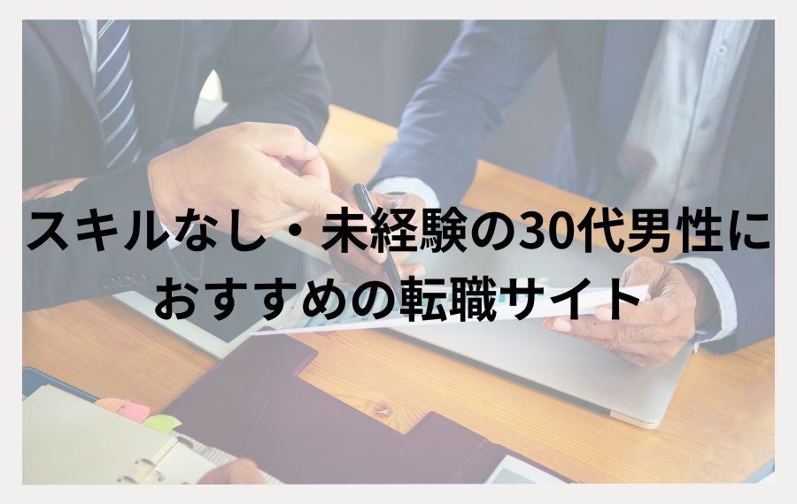 スキルなし・未経験の30代男性におすすめの転職サイト