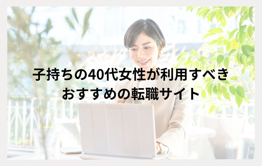 子持ちの40代女性が利用すべきおすすめの転職サイト
