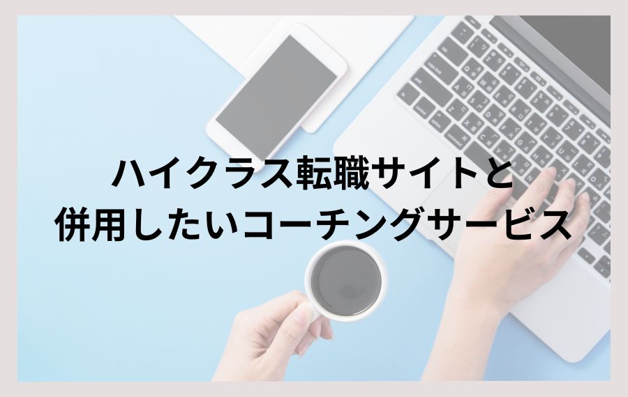 ハイクラス転職サイトと併用したいコーチングサービス