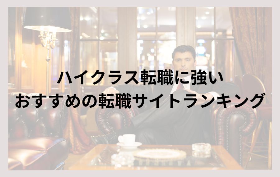 ハイクラス転職に強いおすすめの転職サイトランキング
