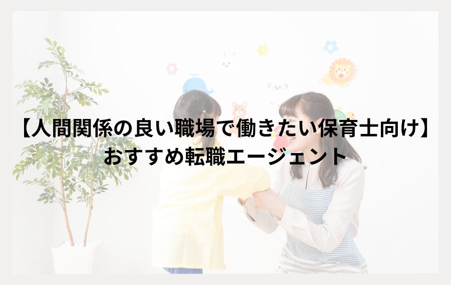 人間関係の良い職場で働きたい保育士向けおすすめ転職エージェント