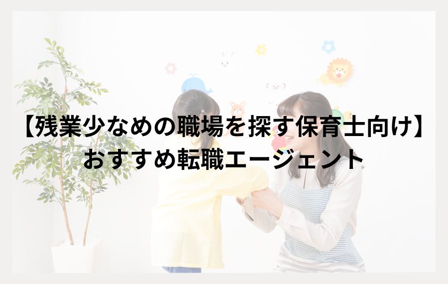 残業少なめの職場を探す保育士向けおすすめ転職エージェント