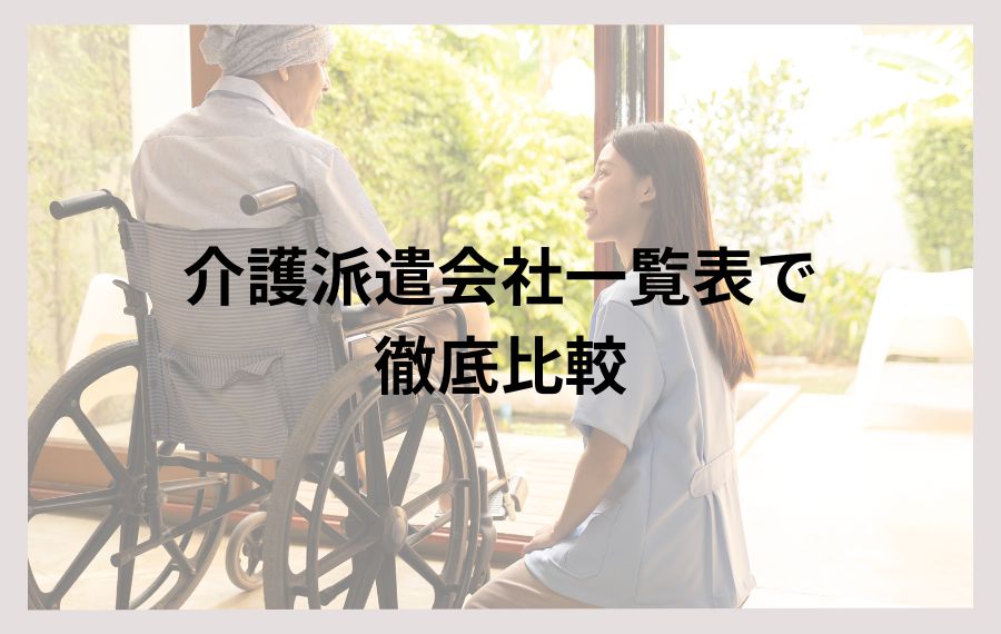 介護派遣会社一覧表で徹底比較