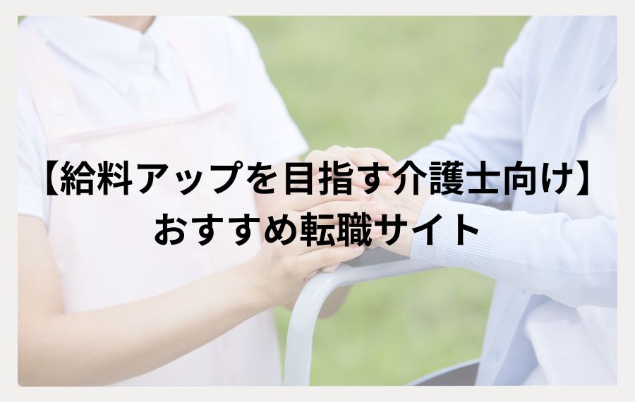 給料アップを目指す介護士向けおすすめ転職サイト