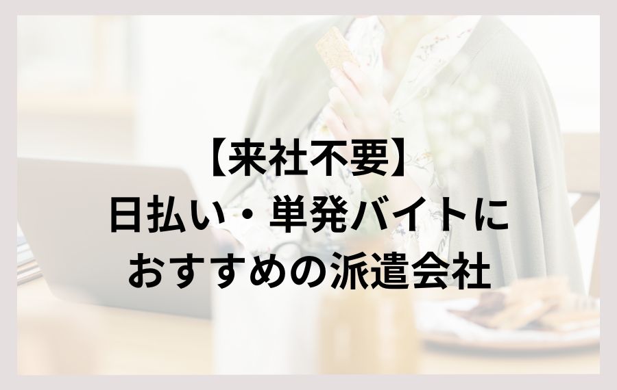 来社不要の日払い単発バイトにおすすめの派遣会社